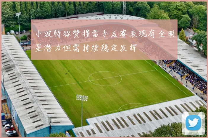 小波特称赞穆雷季后赛表现有全明星潜力但需持续稳定发挥