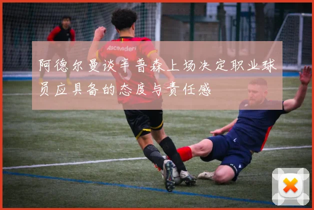 阿德尔曼谈辛普森上场决定职业球员应具备的态度与责任感