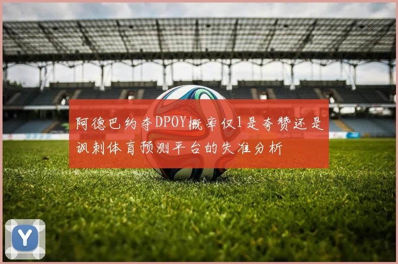 阿德巴约夺DPOY概率仅1是夸赞还是讽刺体育预测平台的失准分析