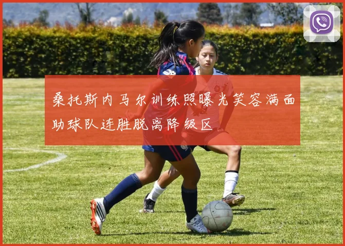 桑托斯内马尔训练照曝光笑容满面助球队连胜脱离降级区
