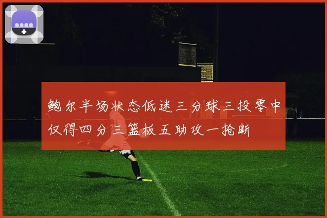 鲍尔半场状态低迷三分球三投零中仅得四分三篮板五助攻一抢断