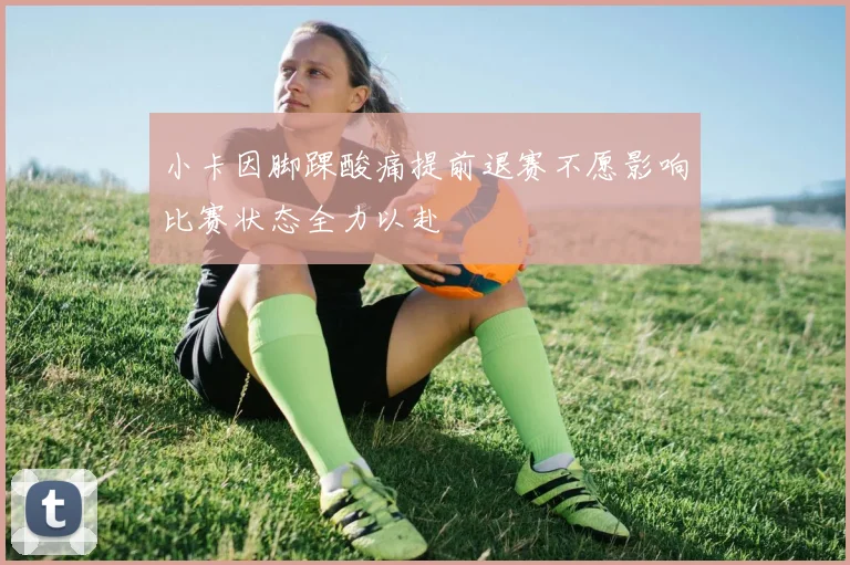 小卡因脚踝酸痛提前退赛不愿影响比赛状态全力以赴