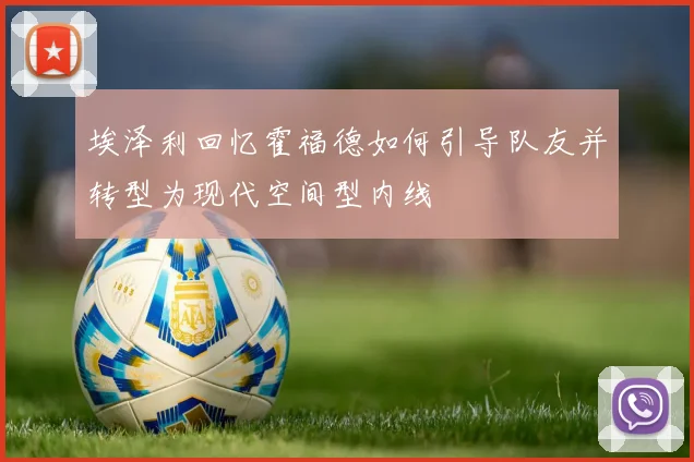 埃泽利回忆霍福德如何引导队友并转型为现代空间型内线