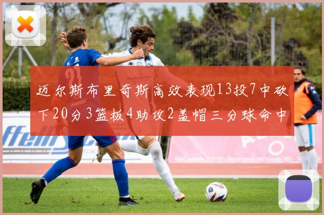 迈尔斯布里奇斯高效表现13投7中砍下20分3篮板4助攻2盖帽三分球命中率出色
