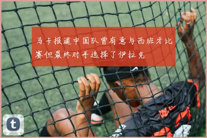 马卡报道中国队曾有意与西班牙比赛但最终对手选择了伊拉克