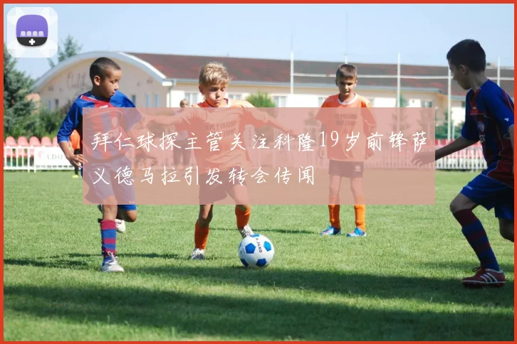 拜仁球探主管关注科隆19岁前锋萨义德马拉引发转会传闻