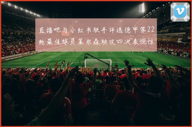 直播吧与小红书联手评选德甲第22轮最佳球员莱尔森助攻四次表现惊艳