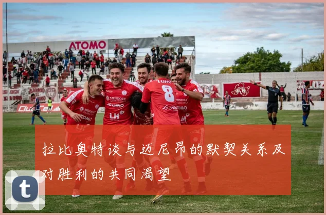 拉比奥特谈与迈尼昂的默契关系及对胜利的共同渴望