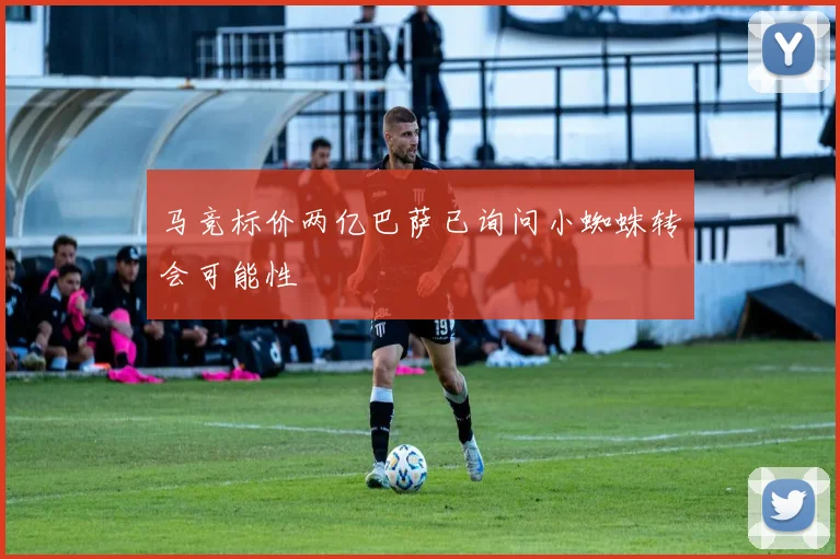 马竞标价两亿巴萨已询问小蜘蛛转会可能性